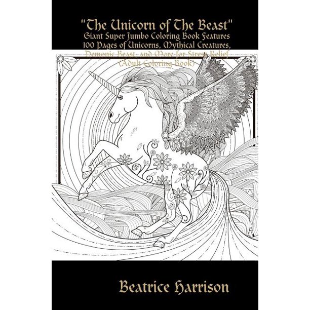 Download Beatrice Harrison The Unicorn Of The Beast Giant Super Jumbo Coloring Book Features 100 Pages Of Unicorns Mythical Creatures Demonic Beast And More For Stress Relief Adult Coloring Book Paperback