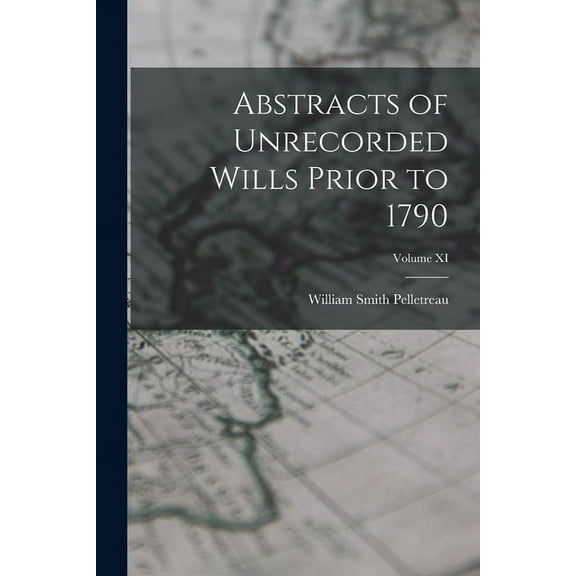 Abstracts of Unrecorded Wills Prior to 1790; Volume XI (Paperback)