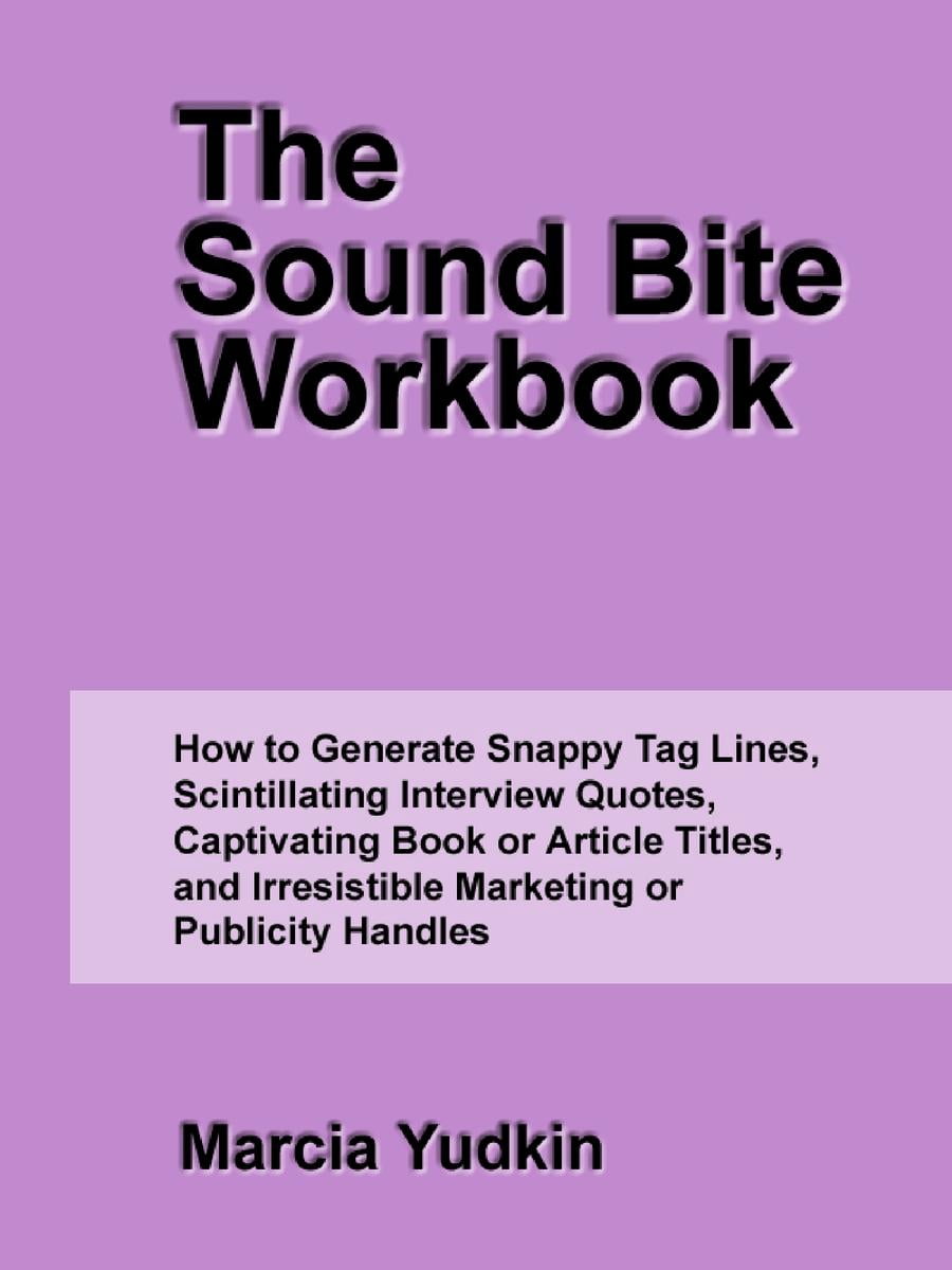 The Sound Bite Workbook: How to Generate Snappy Tag Lines, Scintillating Interview Quotes, Captivating Book or Article Titles, and Irresistible Marketing or Publicity Handles - eBook The Sound Bite Workbook: How to Generate Snappy Tag Lines, Scintillating Interview Quotes, Captivating Book or Article Titles, and Irresistible Marketing or Publicity Handles - eBook