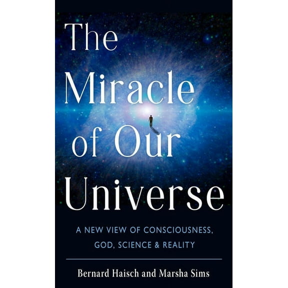 The Miracle of Our Universe: A New View of Consciousness, God, Science, and Reality, (Paperback)