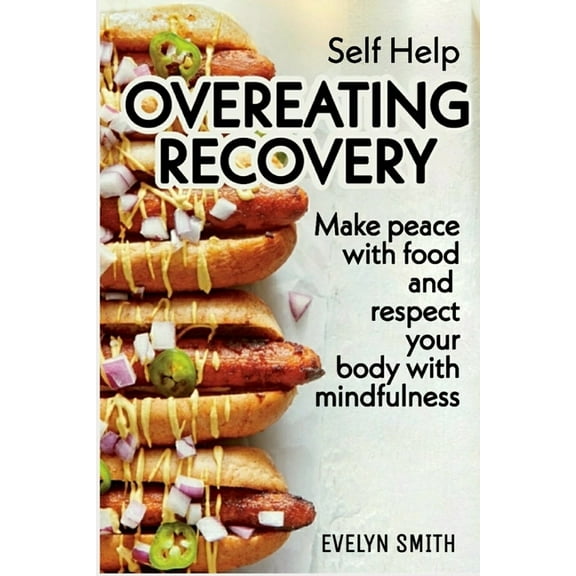 Self Help : OVEREATING RECOVERY: How to stop overeating and food disorder, eating plan and recipes to get out of compulsive eating. Make peace with food and respect your body with mindfulness (Paperback)