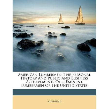 American Lumbermen : The Personal History and Public and Business Achievements of ... Eminent Lumbermen of the United (10 Best Public High Schools In America)
