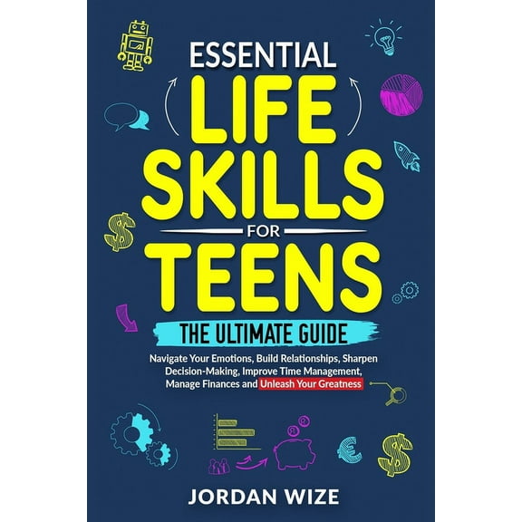 Essential Life Skills for Teens: The Ultimate Guide -Navigate Your Emotions, Build Relationships, Sharpen Decision-Makin, (Paperback)