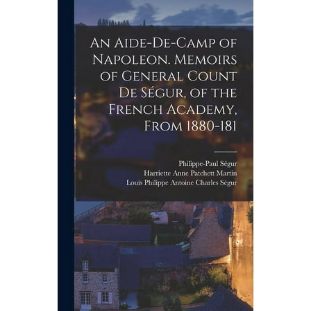 An Aide-de-camp of Napoleon. Memoirs of General Count de Ségur, of the French Academy, From 1880-181 (Hardcover)