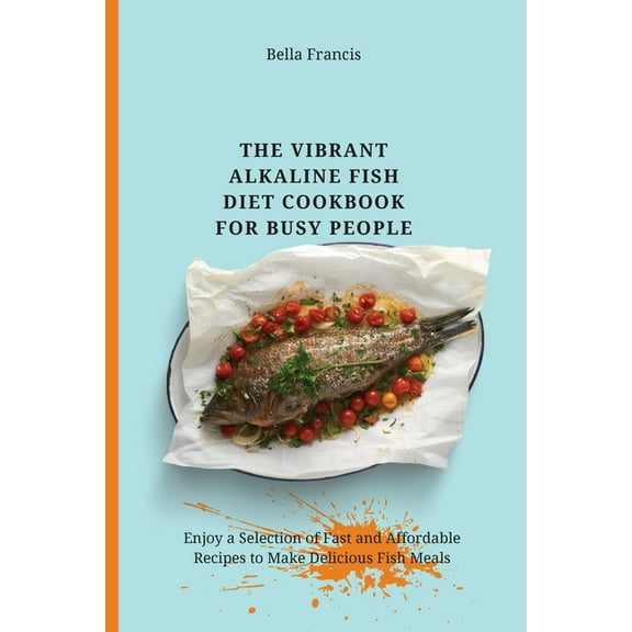 The Vibrant Alkaline Fish Diet Cookbook for Busy People: Enjoy a Selection of Fast and Affordable Recipes to Make Delici, (Paperback)