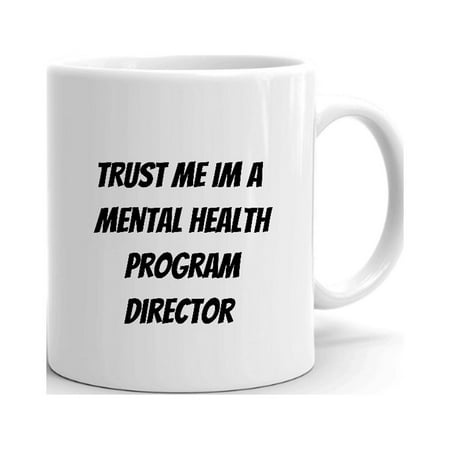 

Trust Me Im A Mental Health Program Director Ceramic Dishwasher And Microwave Safe Mug By Undefined Gifts