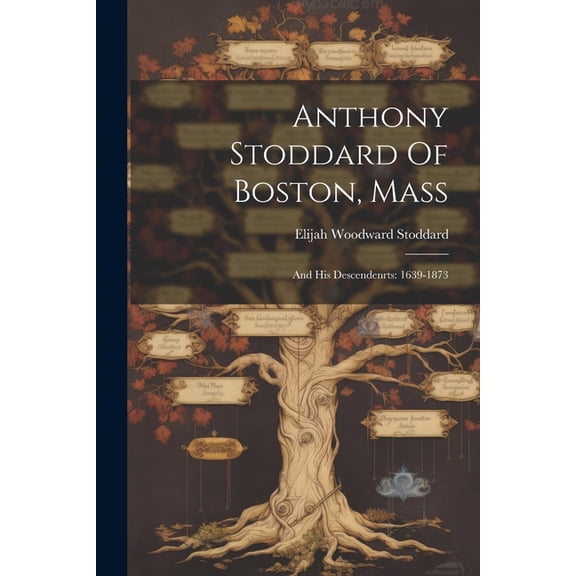 Anthony Stoddard Of Boston, Mass: And His Descendenrts: 1639-1873