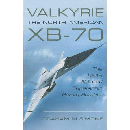 Valkyrie: The North American Xb-70 : The Usa's Ill-Fated Supersonic Heavy Bomber