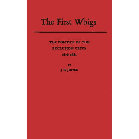 The First Whigs: The Politics of the Exclusion Crisis, 1678-1683, (Hardcover)