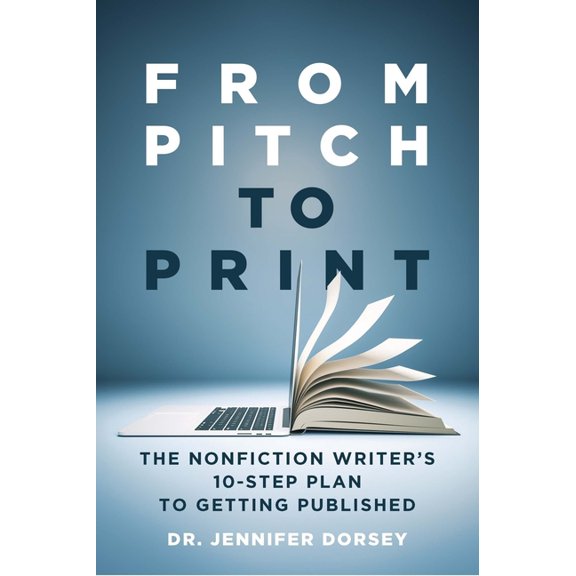 From Pitch to Print: The Nonfiction Writer's 10-Step Plan to Getting Published, (Paperback)