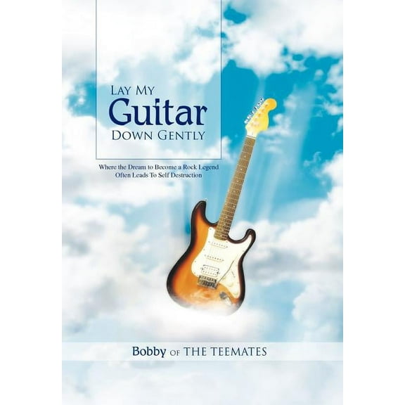 Lay My Guitar Down Gently : Where the Dream to Become a Rock Legend Often Leads to Self Destruction (Hardcover)