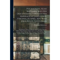 Pocahontas, Alias Matoaka, and Her Descendants Through Her Marriage at Jamestown, Virginia, in April, 1614, With John Rolfe, Gentleman; Including the