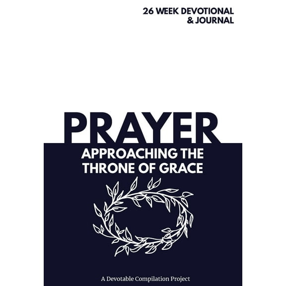 Prayer Approaching the Throne of Grace: A 26 Week Devotional and Journal about Prayer, (Hardcover)