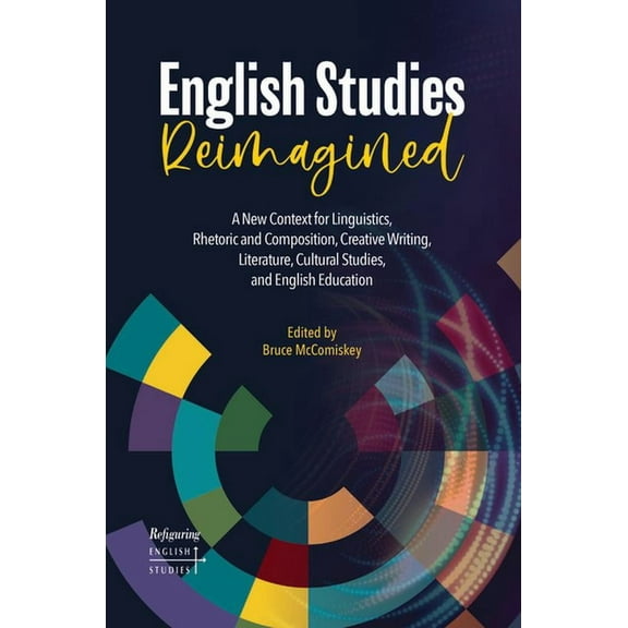 Refiguring English Studies English Studies Reimagined: A New Context for Linguistics, Rhetoric and Composition, Creative Writing, Literature, Cultu, Book 23, (Paperback)