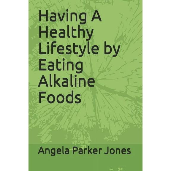 Having A Healthy Lifestyle by Eating Alkaline Foods, (Paperback)