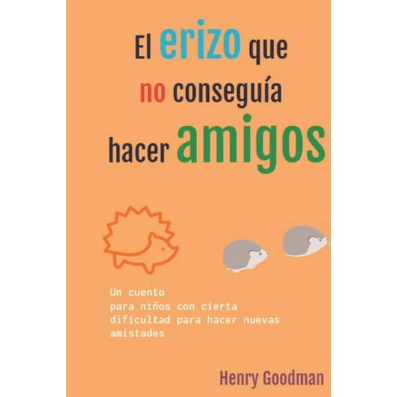 El erizo que no conseguía hacer amigos : Cuento para niños con dificultad para hacer nuevos amigos (Paperback)