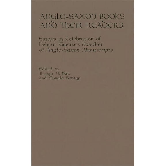 Anglo-Saxon Books and Their Readers : Essays in Celebration of Helmut Gneuss's Handlist of Anglo-Saxon Manuscripts