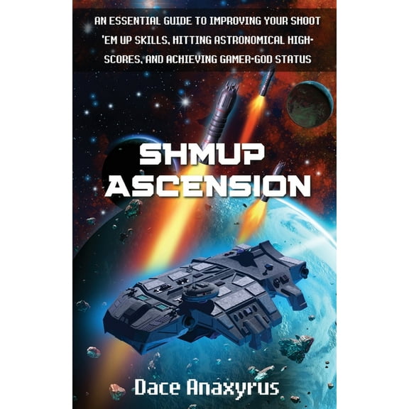 Shmup Ascension: An Essential Guide to Improving Your Shoot 'Em Up Skills, Hitting Astronomical High-Scores, and Ac, (Paperback)