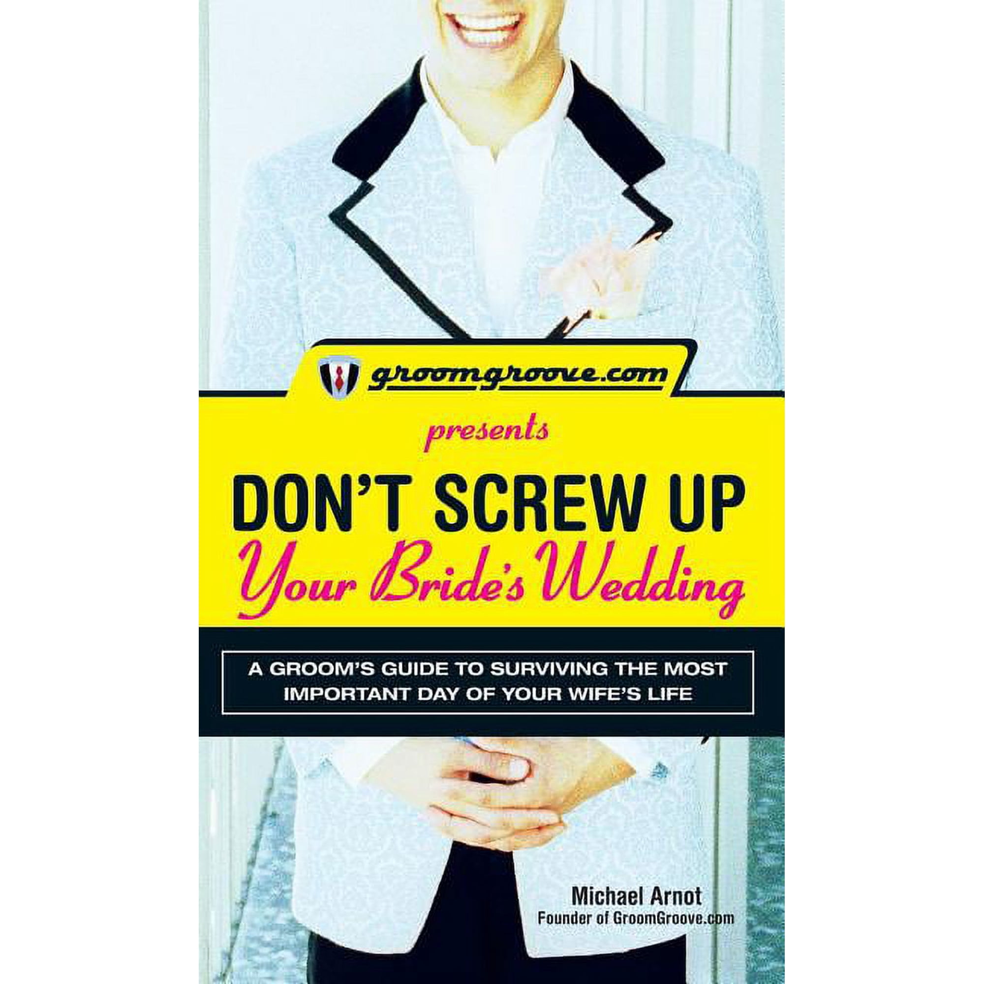 Groomgroove.com Presents Don't Screw Up Your Bride's Wedding: A Groom's Guide to Surviving the Most Important Day of You, (Paperback)