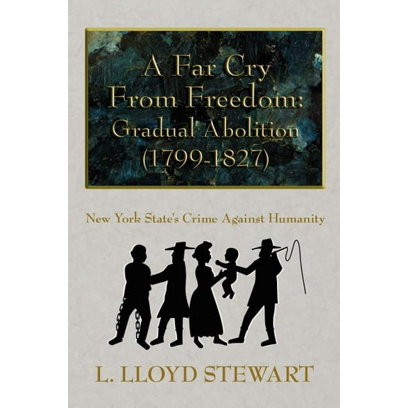 Far Cry from Freedom: Gradual Abolition 1799-1827 : New York State's Crime Against Humanity