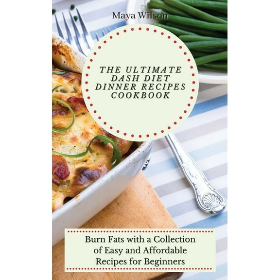 The Ultimate Dash Diet Dinner Recipes Cookbook: Burn Fats with a Collection of Easy and Affordable Recipes for Beginners, (Hardcover)
