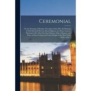 Ceremonial [microform] : on the Morning of Monday, December 23rd, 1861, the Remains of Field-Marshall His Late Royal Highness the Prince Consort, Husband of Her Most Excellent Majesty, Duke of Saxony, and Prince of Saxe-Coburg and Gotha, Knight of The... (Paperback)