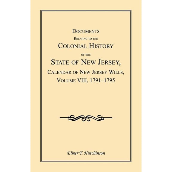 Documents Relating to the Colonial History of the State of New Jersey, Calendar of New Jersey Wills, Volume VIII: 1791-1795