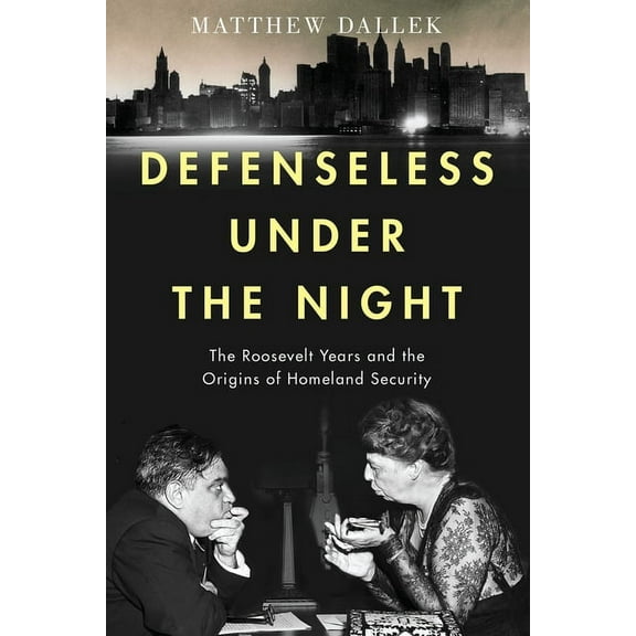 Defenseless Under the Night: The Roosevelt Years and the Origins of Homeland Security, (Paperback)