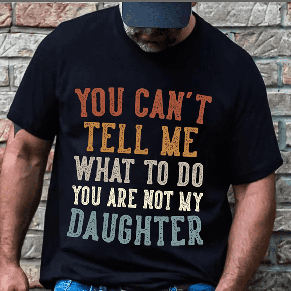 Funny Dad Shirt You Cant Tell Me What To Do You Are Not My Daughter Tshirt