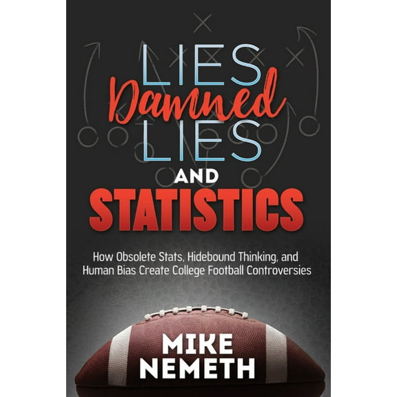 Lies, Damned Lies and Statistics: How Obsolete Stats, Hidebound Thinking, and Human Bias Create College Football Controv, (Paperback)