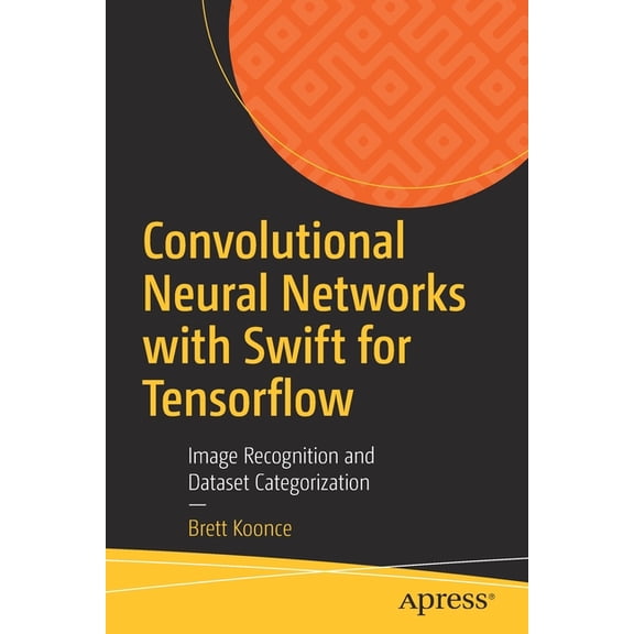 Convolutional Neural Networks with Swift for Tensorflow: Image Recognition and Dataset Categorization, (Paperback)