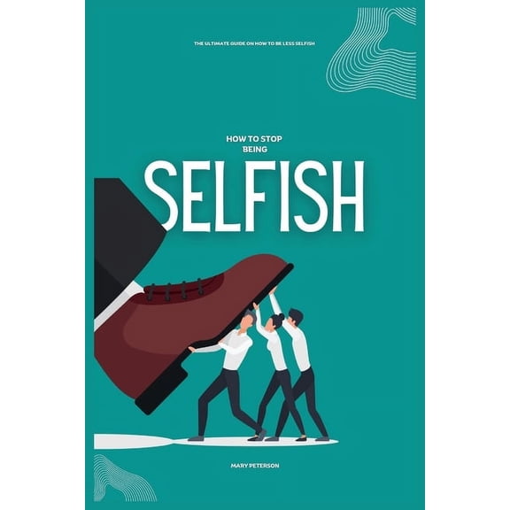 How to Stop Being Selfish: The Ultimate Guide on How to be Less Selfish (Paperback)