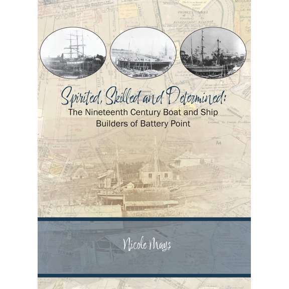 Spirited, Skilled and Determined: The Nineteenth Century Boat and Ship Builders of Battery Point, (Hardcover)