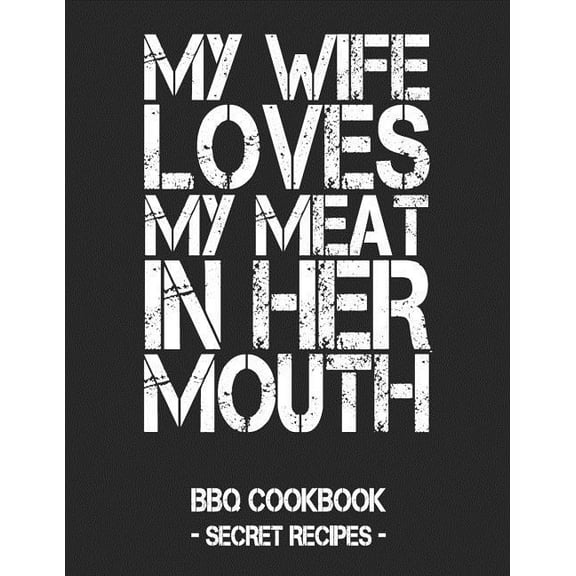 My Wife Loves My Meat in Her Mouth: BBQ Cookbook - Secret Recipes for Men - Black (Paperback) by Pitmaster Bbq