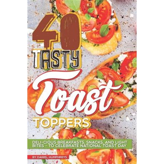 Pre-Owned 40 Tasty Toast Toppers: Deli-Cious Breakfasts, Snacks, and Light Bites - To Celebrate National Toast Day (Paperback)