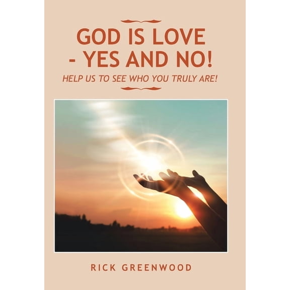God Is Love - Yes and No!: Help Us to See Who You Truly Are! (Hardcover)