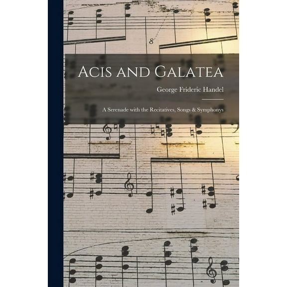 Acis and Galatea : a Serenade With the Recitatives, Songs & Symphonys (Paperback)