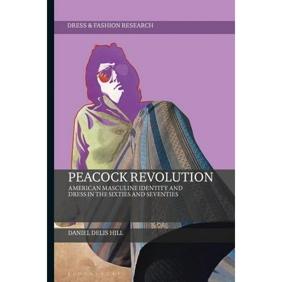 Dress and Fashion Research Peacock Revolution American Masculine Identity and Dress in the Sixties and Seventies, (Paperback)