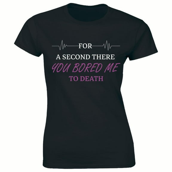For A Second There You Bored Me To Death Sayings Funny Slogans Women's T-Shirt