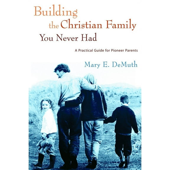 Building the Christian Family You Never Had: A Practical Guide for Pioneer Parents, (Paperback)