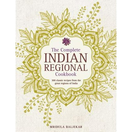 The Complete Indian Regional Cookbook : 300 Classic Recipes from the Great Regions of India