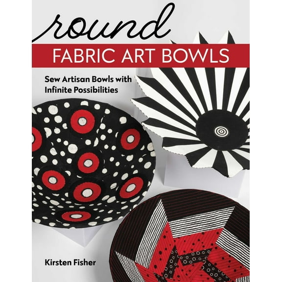 Round Fabric Art Bowls: Sew Artisan Bowls with Infinite Possibilities, (Paperback)