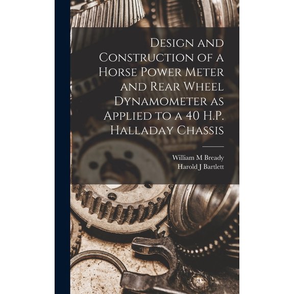 Design and Construction of a Horse Power Meter and Rear Wheel Dynamometer as Applied to a 40 H.P. Halladay Chassis, (Hardcover)