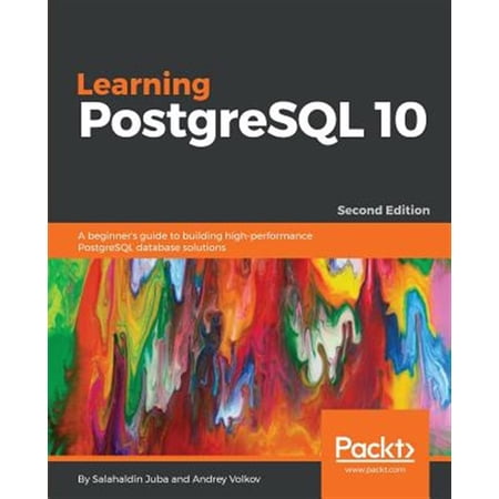 Pre-Owned Learning PostgreSQL 10 - Second Edition: A beginner s guide to building high-performance PostgreSQL database solutions (Paperback) 1788392019 9781788392013