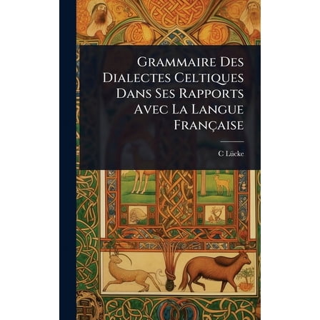 Grammaire Des Dialectes Celtiques Dans Ses Rapports Avec La Langue FranÃ§aise, (Hardcover)