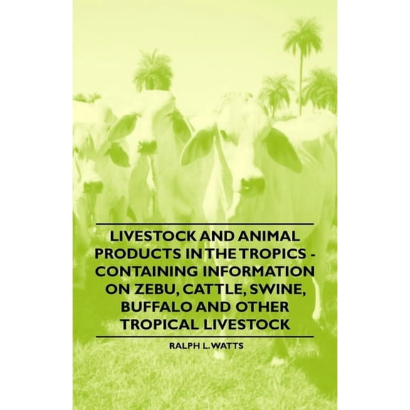 Livestock and Animal Products in the Tropics - Containing Information on Zebu, Cattle, Swine, Buffalo and Other Tropical, (Paperback)