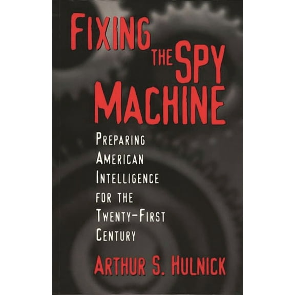 Fixing the Spy Machine: Preparing American Intelligence for the Twenty-First Century, (Hardcover)