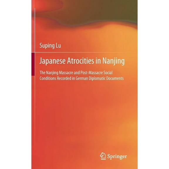 Japanese Atrocities in Nanjing: The Nanjing Massacre and Post-Massacre Social Conditions Recorded in German Diplomatic D, (Hardcover)