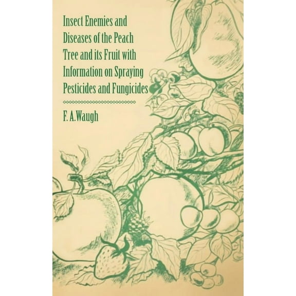 Insect Enemies and Diseases of the Peach Tree and its Fruit with Information on Spraying Pesticides and Fungicides, (Paperback)
