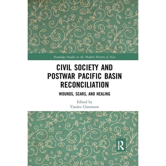 Routledge Studies in the Modern History  Civil Society and Postwar Pacific Basin Reconciliation: Wounds, Scars, and Healing, (Paperback)